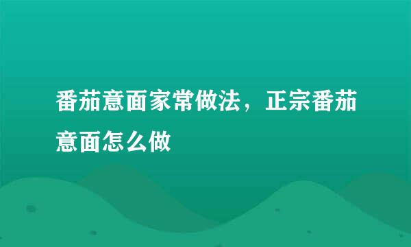 番茄意面家常做法，正宗番茄意面怎么做