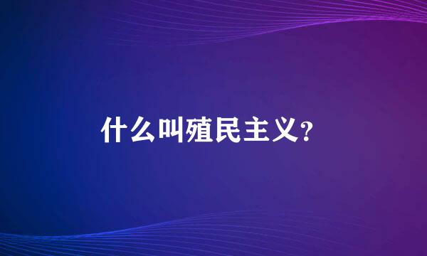 什么叫殖民主义？