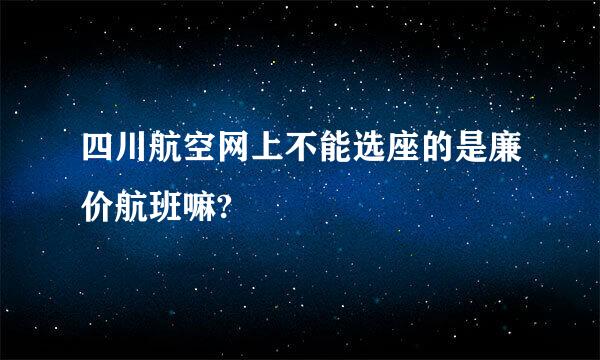 四川航空网上不能选座的是廉价航班嘛?