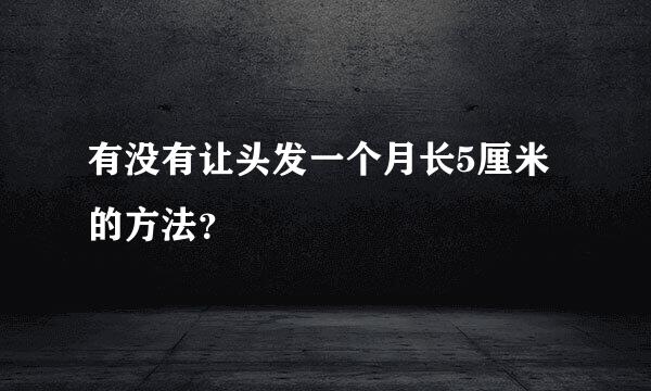 有没有让头发一个月长5厘米的方法？