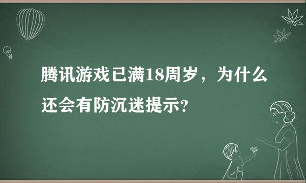 腾讯游戏已满18周岁，为什么还会有防沉迷提示？