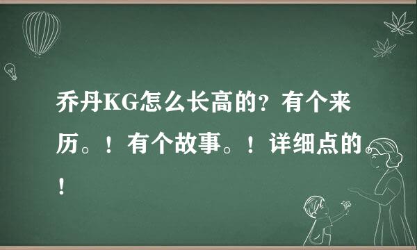 乔丹KG怎么长高的？有个来历。！有个故事。！详细点的。！