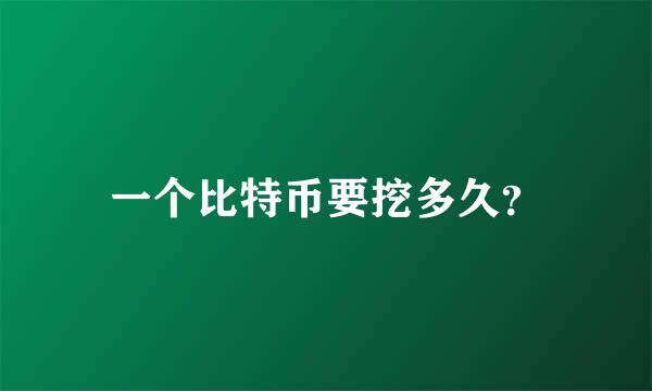 一个比特币要挖多久？