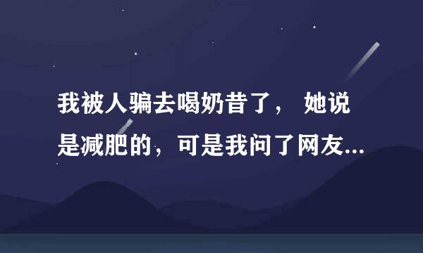 我被人骗去喝奶昔了， 她说是减肥的，可是我问了网友都说奶昔对人是有害的，叫我少喝，请问你们是怎么看