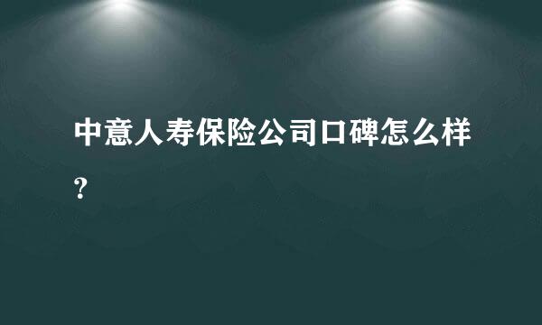 中意人寿保险公司口碑怎么样？