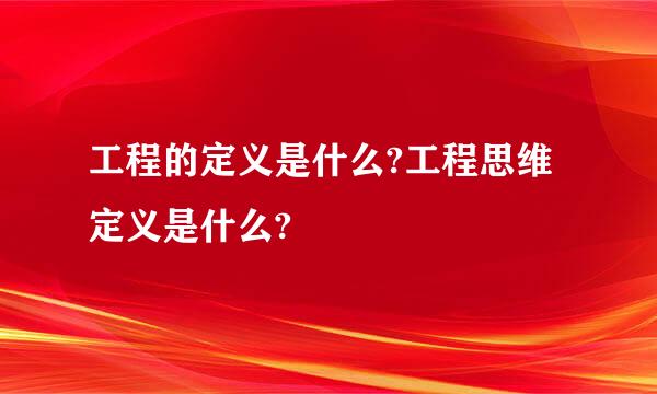 工程的定义是什么?工程思维定义是什么?