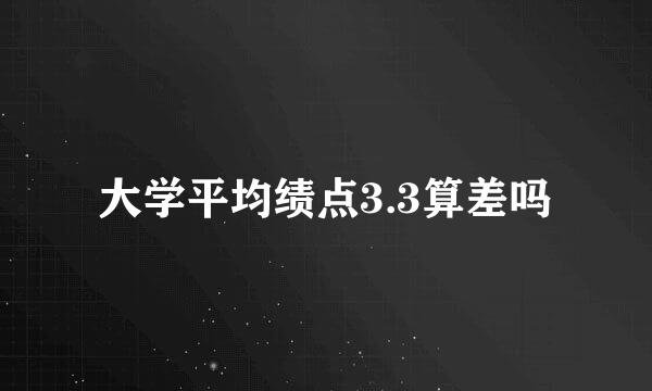 大学平均绩点3.3算差吗