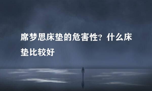 席梦思床垫的危害性？什么床垫比较好