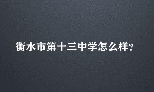 衡水市第十三中学怎么样？