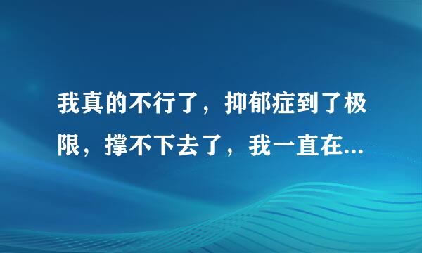 我真的不行了，抑郁症到了极限，撑不下去了，我一直在努力，可是情况越来越糟糕，无时不刻不想死