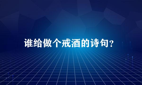 谁给做个戒酒的诗句？