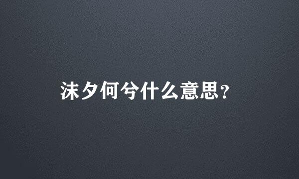 沫夕何兮什么意思？