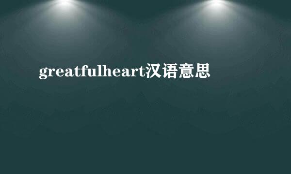 greatfulheart汉语意思