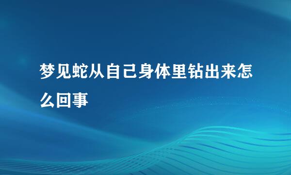 梦见蛇从自己身体里钻出来怎么回事