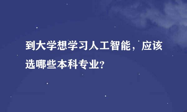 到大学想学习人工智能，应该选哪些本科专业？