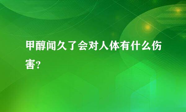 甲醇闻久了会对人体有什么伤害？