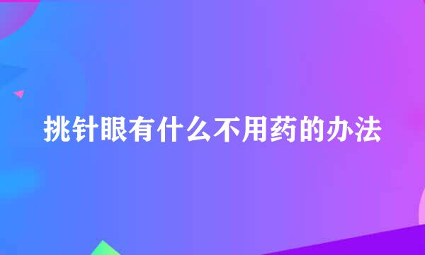 挑针眼有什么不用药的办法