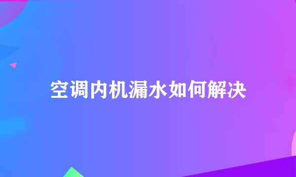 空调内机漏水如何解决