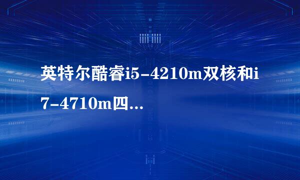 英特尔酷睿i5-4210m双核和i7-4710m四核差距很大吗，如果有会有多大的差距，说下概念