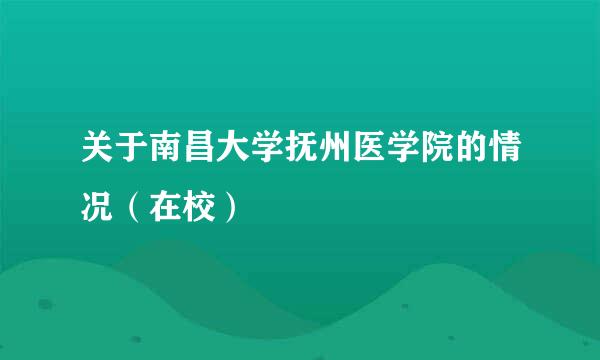 关于南昌大学抚州医学院的情况（在校）