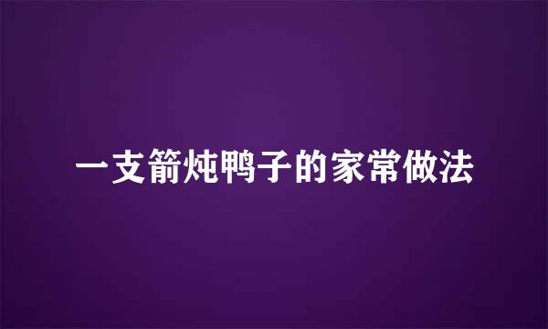 一支箭炖鸭子的家常做法