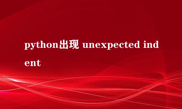 python出现 unexpected indent