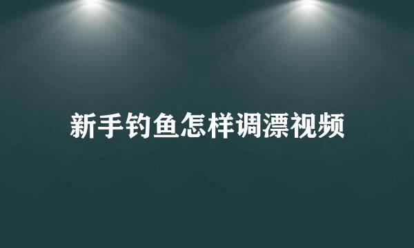 新手钓鱼怎样调漂视频