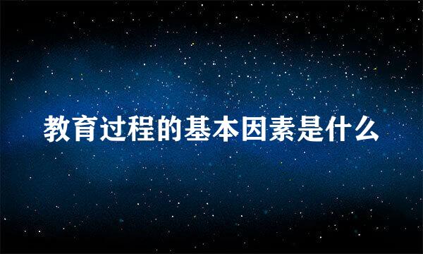 教育过程的基本因素是什么