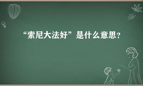 “索尼大法好”是什么意思？