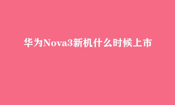 华为Nova3新机什么时候上市