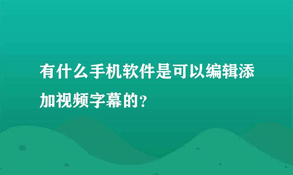 有什么手机软件是可以编辑添加视频字幕的？