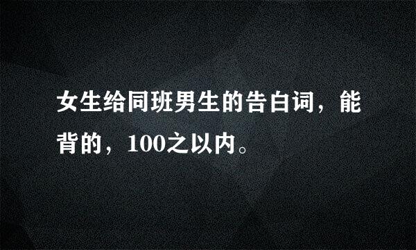 女生给同班男生的告白词，能背的，100之以内。