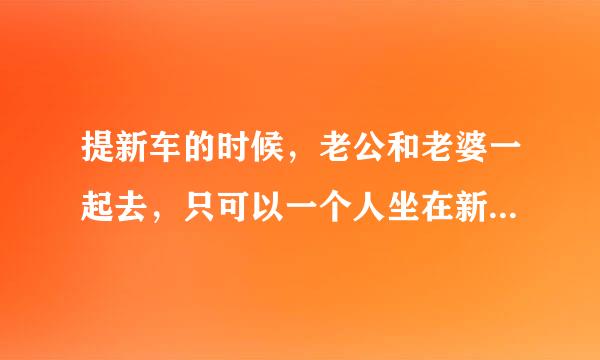 提新车的时候，老公和老婆一起去，只可以一个人坐在新车里面吗？有什么禁忌吗？