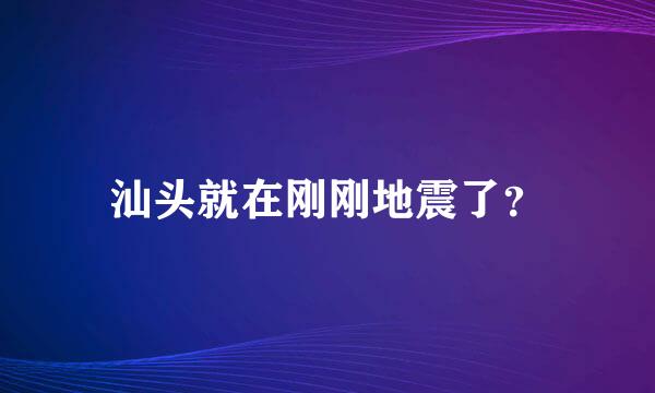 汕头就在刚刚地震了？