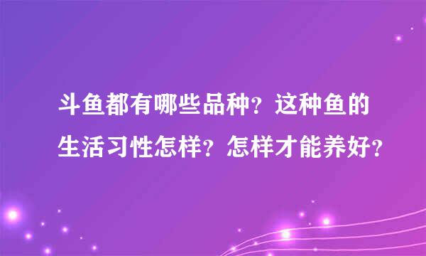 斗鱼都有哪些品种？这种鱼的生活习性怎样？怎样才能养好？