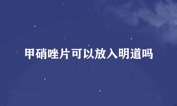 甲硝唑片可以放入明道吗