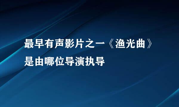 最早有声影片之一《渔光曲》是由哪位导演执导