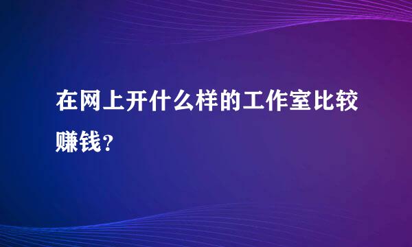 在网上开什么样的工作室比较赚钱？