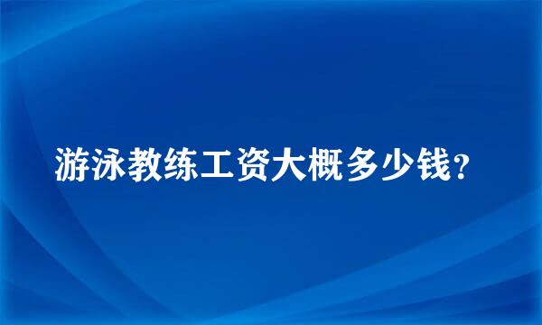 游泳教练工资大概多少钱？