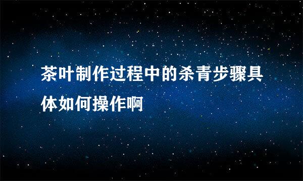 茶叶制作过程中的杀青步骤具体如何操作啊