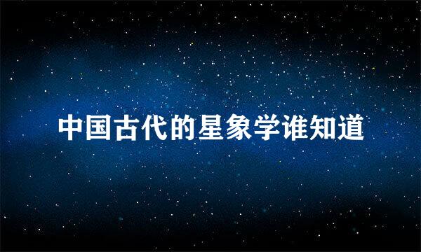 中国古代的星象学谁知道