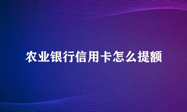 农业银行信用卡怎么提额