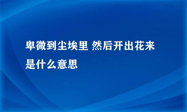 卑微到尘埃里 然后开出花来是什么意思