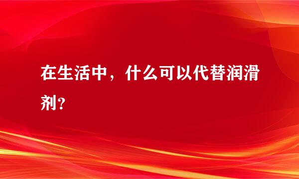 在生活中，什么可以代替润滑剂？