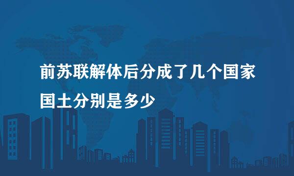 前苏联解体后分成了几个国家国土分别是多少