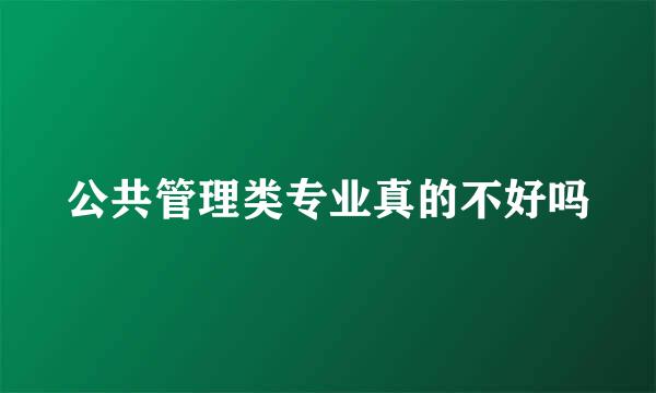 公共管理类专业真的不好吗