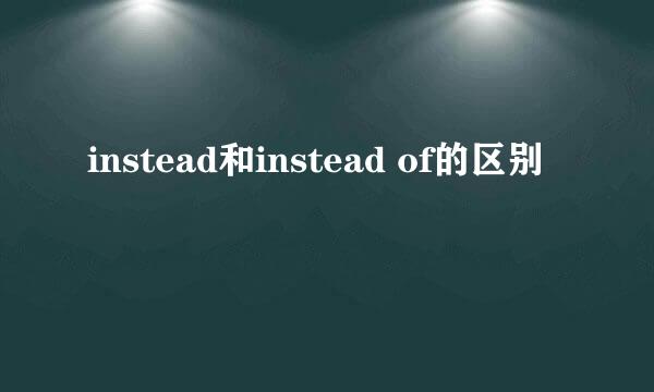 instead和instead of的区别