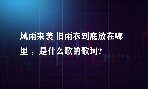 风雨来袭 旧雨衣到底放在哪里 。是什么歌的歌词？