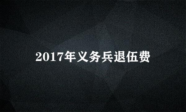 2017年义务兵退伍费