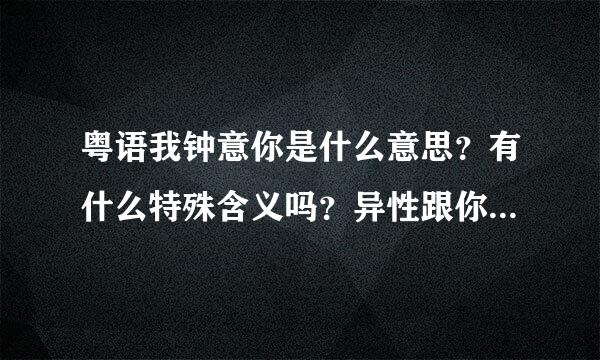 粤语我钟意你是什么意思？有什么特殊含义吗？异性跟你说这个什么意思